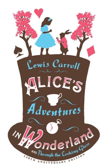 Alice’s Adventures in Wonderland, Through the Looking Glass and Alice’s Adventures Under Ground Alice’s Adventures in Wonderland, Through the Looking Glass and Alice’s Adventures Under Ground