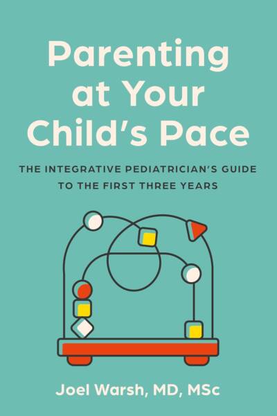 Parenting at Your Child's Pace The Integrative Pediatrician’s Guide to the First Three Years