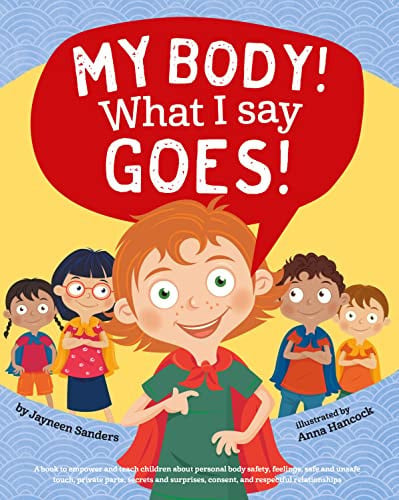 My Body! What I Say Goes! : Teach children body safety, safe/unsafe touch, private parts, secrets/surprises, consent, respect My Body! What I Say Goes! : Teach children body safety, safe/unsafe touch, private parts, secrets/surprises, consent, respect
