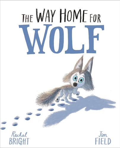 The Way Home For Wolf : From The World of Rachel Bright & Jim Field The Way Home For Wolf : From The World of Rachel Bright & Jim Field