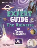 Your Expert Guide: The Universe for Young Scientists : published in partnership with the Institute of Physics Your Expert Guide: The Universe for Young Scientists : published in partnership with the Institute of Physics