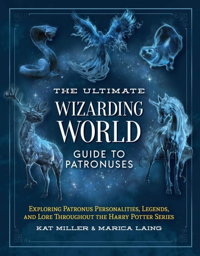The Ultimate Wizarding World Guide to Patronuses : Exploring Patronus personalities, legends, and lore throughout the Harry Potter series