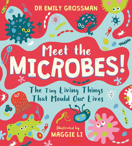Meet the Microbes! : The Tiny Living Things That Mould Our Lives Meet the Microbes! : The Tiny Living Things That Mould Our Lives