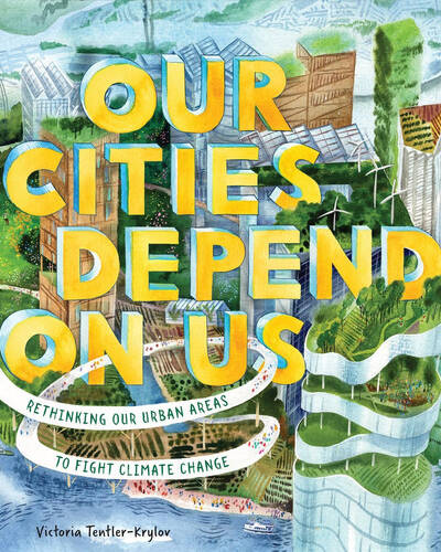 Our Cities Depend on Us : Rethinking Our Urban Areas to Fight Climate Change (A Picture Book)