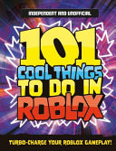 101 Cool Things to Do in Roblox (Independent & Unofficial) : Packed Full of Pro Tricks, Tips and Secrets for the Best Roblox Games!