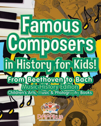 Famous Composers in History for Kids! From Beethoven to Bach : Music History Edition – Children’s Arts, Music & Photography Books Famous Composers in History for Kids! From Beethoven to Bach : Music History Edition – Children’s Arts, Music & Photography Books