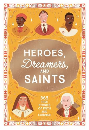 Heroes, Dreamers, and Saints : 365 True Stories of Faith and Courage Heroes, Dreamers, and Saints : 365 True Stories of Faith and Courage