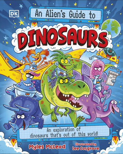 An Alien’s Guide to Dinosaurs : An Exploration of Dinosaurs That’s Out of this World! An Alien’s Guide to Dinosaurs : An Exploration of Dinosaurs That’s Out of this World!