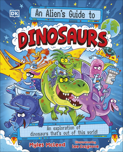 An Alien’s Guide to Dinosaurs : An Exploration of Dinosaurs That’s Out of this World! An Alien’s Guide to Dinosaurs : An Exploration of Dinosaurs That’s Out of this World!