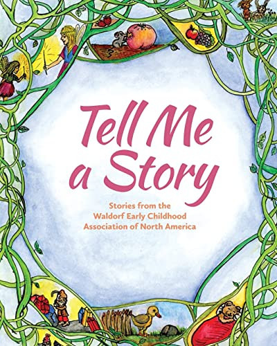 Tell Me A Story : Stories from the Waldorf Early Childhood Association of North America Tell Me A Story : Stories from the Waldorf Early Childhood Association of North America
