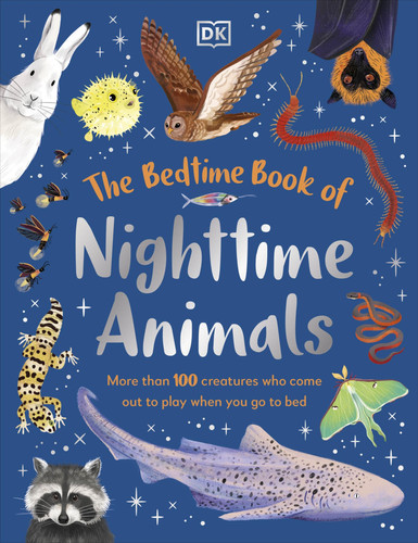 The Bedtime Book of Nighttime Animals : More Than 100 Creatures Who Come Out to Play When You Go to Bed