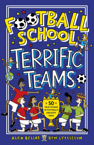 Football School Terrific Teams: 50 True Stories of Football’s Greatest Sides Football School Terrific Teams: 50 True Stories of Football’s Greatest Sides