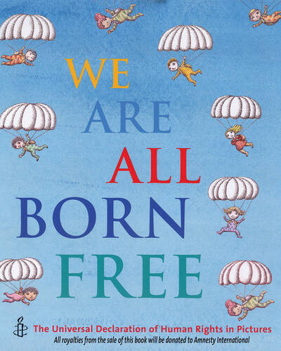 We Are All Born Free : The Universal Declaration of Human Rights in Pictures