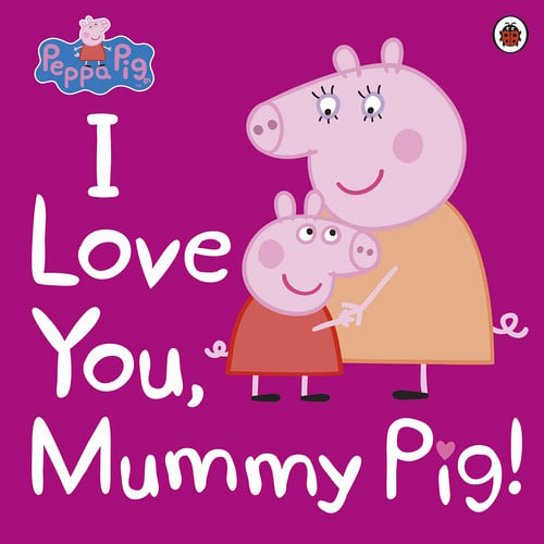Peppa Pig: I Love You, Mummy Pig! Peppa Pig: I Love You, Mummy Pig!