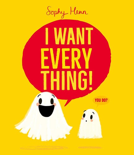 I Want Everything : a funny and relatable picture book from Sophy Henn I Want Everything : a funny and relatable picture book from Sophy Henn