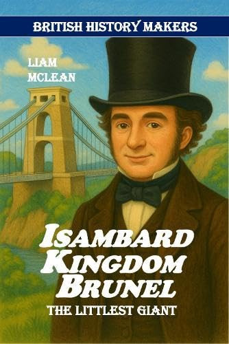 Isambard Kingdom Brunel : The Littlest Giant : 4 Isambard Kingdom Brunel : The Littlest Giant : 4
