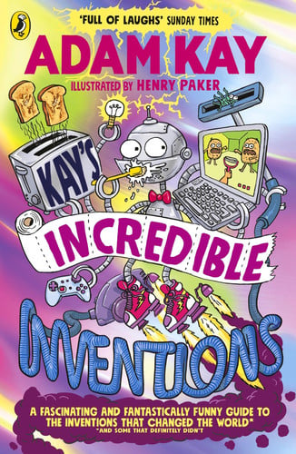 Kay’s Incredible Inventions : A fascinating and fantastically funny guide to inventions that changed the world (and some that definitely didn’t)