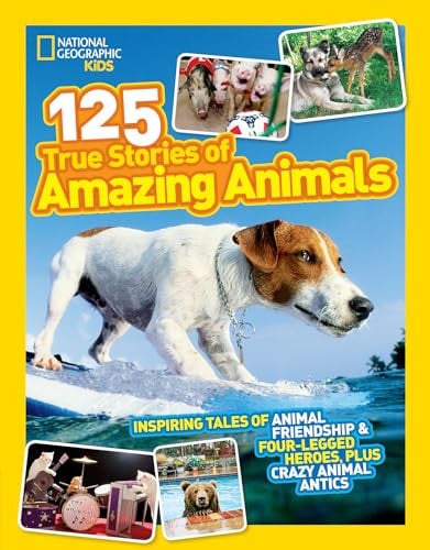 125 True Stories of Amazing Animals : Inspiring Tales of Animal Friendship & Four-Legged Heroes, Plus Crazy Animal Antics
