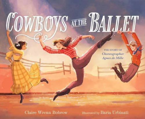 Cowboys at the Ballet : The Story of Choreographer Agnes de Mille Cowboys at the Ballet : The Story of Choreographer Agnes de Mille