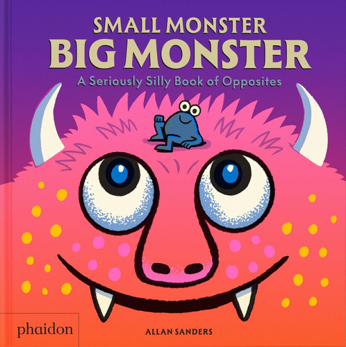 Small Monster, Big Monster : A Seriously Silly Book of Opposites Small Monster, Big Monster : A Seriously Silly Book of Opposites
