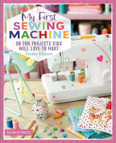 My First Sewing Machine : 30 Fun Projects Kids Will Love to Make My First Sewing Machine : 30 Fun Projects Kids Will Love to Make