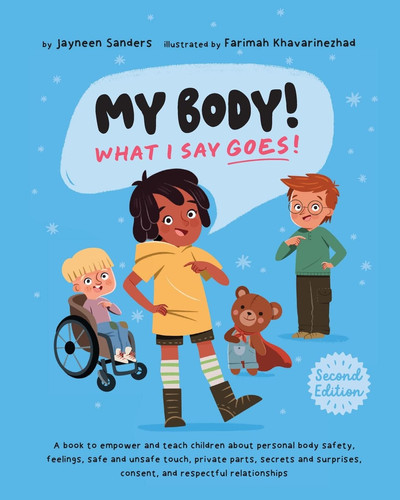 My Body! What I Say Goes! 2nd Edition : A book to empower and teach children about personal body safety, feelings, safe and unsafe touch, private parts, secrets and surprises, consent, and respectful My Body! What I Say Goes! 2nd Edition : A book to empower and teach children about personal body safety, feelings, safe and unsafe touch, private parts, secrets and surprises, consent, and respectful
