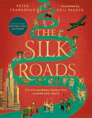 The Silk Roads : The Extraordinary History that created your World – Illustrated Edition