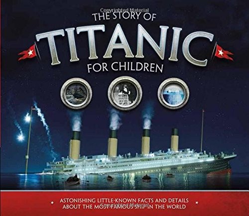 The Story of the Titanic for Children : Astonishing little-known facts and details about the most famous ship in the world The Story of the Titanic for Children : Astonishing little-known facts and details about the most famous ship in the world