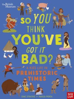 British Museum: So You Think You’ve Got It Bad? A Kid’s Life in Prehistoric Times British Museum: So You Think You’ve Got It Bad? A Kid’s Life in Prehistoric Times