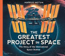 The Greatest Project in Space: The Story of the International Space Station : A fascinating non-fiction picture book about space, full of facts and diagrams for curious kids 6+
