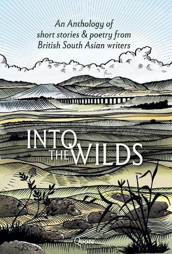 Into the Wilds An Anthology of short stories and poetry from British South Asian writers Into the Wilds An Anthology of short stories and poetry from British South Asian writers