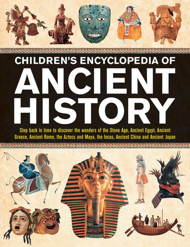 Children’s Encyclopedia of Ancient History : Step back in time to discover the wonders of the Stone Age, Ancient Egypt, Ancient Greece, Ancient Rome, the Aztecs and Maya, the Incas, Ancient China and Children’s Encyclopedia of Ancient History : Step back in time to discover the wonders of the Stone Age, Ancient Egypt, Ancient Greece, Ancient Rome, the Aztecs and Maya, the Incas, Ancient China and
