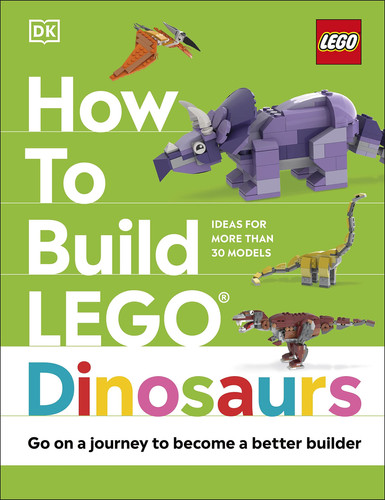 How to Build LEGO Dinosaurs : Go on a Journey to Become a Better Builder