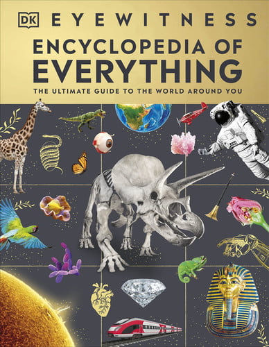 Eyewitness Encyclopedia of Everything : The Ultimate Guide to the World Around You Eyewitness Encyclopedia of Everything : The Ultimate Guide to the World Around You