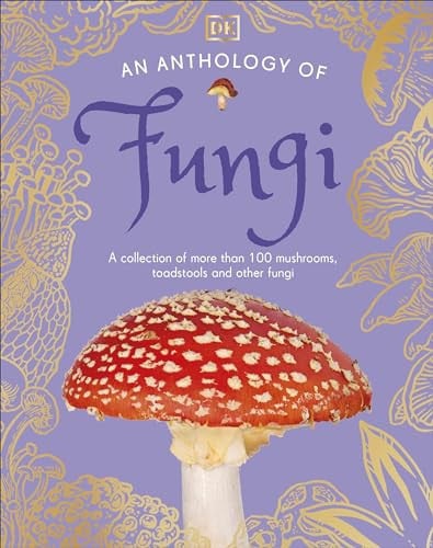 An Anthology of Fungi : A Collection of 100 Mushrooms, Toadstools and Other Fungi An Anthology of Fungi : A Collection of 100 Mushrooms, Toadstools and Other Fungi