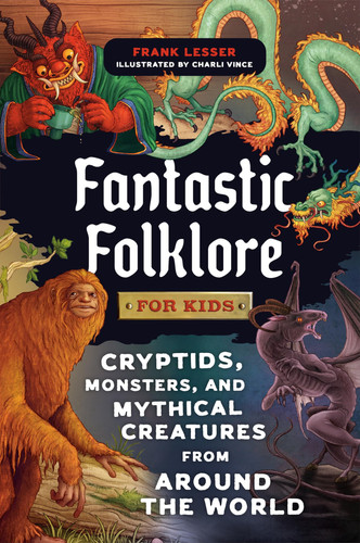 Fantastic Folklore for Kids : Cryptids, Monsters, and Mythical Creatures from Around the World Fantastic Folklore for Kids : Cryptids, Monsters, and Mythical Creatures from Around the World