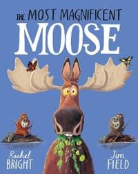 The Most Magnificent Moose : From The World of Rachel Bright & Jim Field