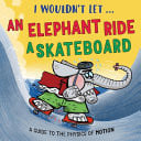 I Wouldn’t Let an Elephant Ride a Skateboard : A guide to the physics of motion I Wouldn’t Let an Elephant Ride a Skateboard : A guide to the physics of motion