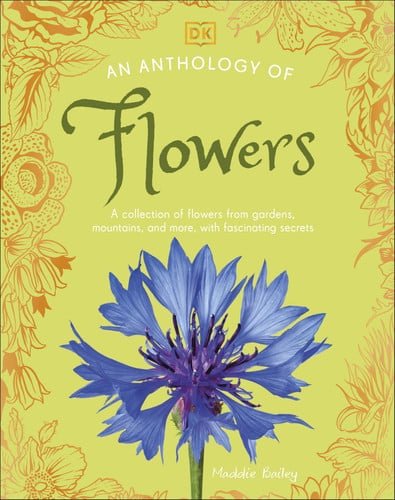 An Anthology of Flowers : A Collection of Flowers from Gardens, Woodlands, Mountains and More An Anthology of Flowers : A Collection of Flowers from Gardens, Woodlands, Mountains and More